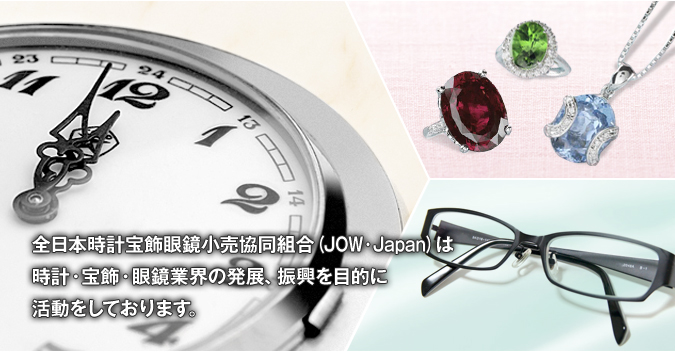 全日本時計宝飾眼鏡小売協同組合（JOW・Japan）は時計・宝飾・眼鏡業界の発展、振興を目的に活動をしております。